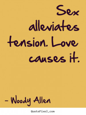 ... sayings - Sex alleviates tension. love causes it. - Love quotes