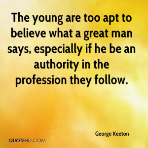 The young are too apt to believe what a great man says, especially if ...