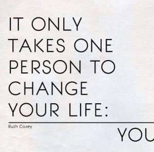 If you don't like your life... Change It!!!