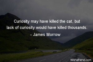 curiosity-Curiosity may have killed the cat, but lack of curiosity ...
