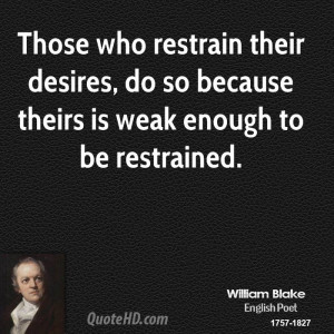 Those who restrain their desires, do so because theirs is weak enough ...
