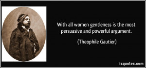 With all women gentleness is the most persuasive and powerful argument ...