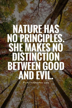 Nature has no principles. She makes no distinction between good and ...