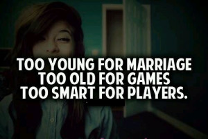 too young for marriage too old for games too smart for players