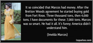 It so coincided that Marcos had money. After the Bretton Woods ...