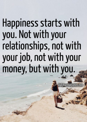 Happiness starts with you. not with your relationships, not with your ...