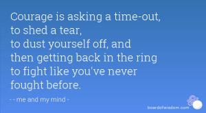 Courage is asking a time-out, to shed a tear, to dust yourself off ...