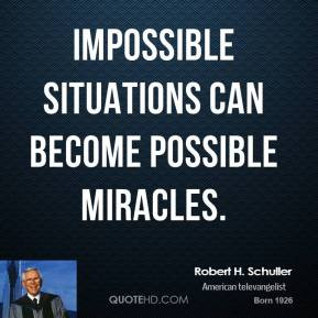 Impossible situations can become possible miracles.