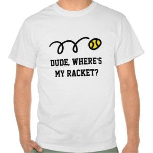 Dude where is my racket? Funny tennis t-shirt