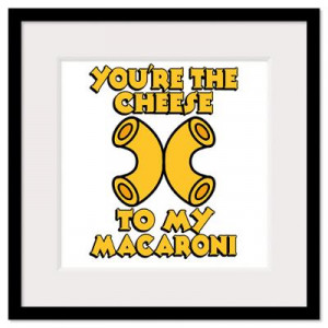 ... Art > Framed Prints > You're The Cheese To My Macaroni n Framed Print