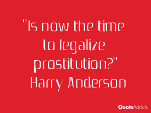 Is now the time to legalize prostitution?” — Harry Anderson