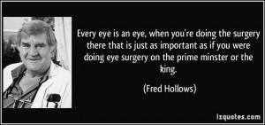 Every eye is an eye, when you're doing the surgery there that is just ...