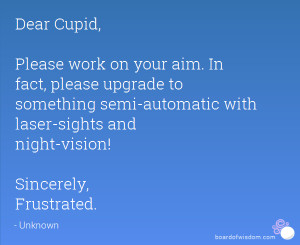 Dear Cupid, Please work on your aim. In fact, please upgrade to ...