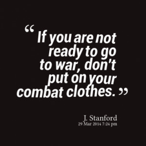If you are not ready to go to war, don't put on your combat clothes.
