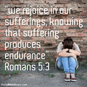 Romans 5:3 “we rejoice in our sufferings, knowing that suffering ...