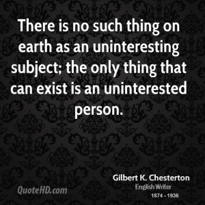 There is no such thing on earth as an uninteresting subject; the only ...