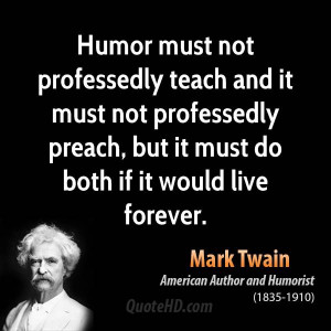 Humor must not professedly teach and it must not professedly preach ...