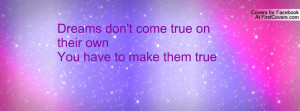 dreams don't come true on their ownyou have to make them true ...