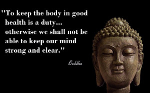 To keep the body in good health is a duty…otherwise we shall not be ...