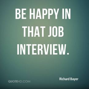richard-bayer-quote-be-happy-in-that-job-interview.jpg