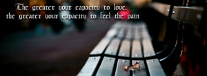 ... Capacity To Love, The Greater Your Capacity To Feel Pain Quote Of