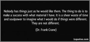 ... do if things were different. They are not different. - Dr. Frank Crane
