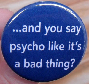 ... magnet: And you say psycho like it's a bad thing? - funny quotes and