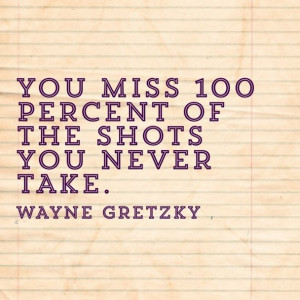 You miss 100% of shows you never take- Wayne Gretzky #quote #Change # ...