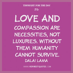 Thought For The Day, Love and compassion are necessities, not luxuries ...