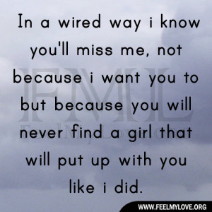 In a wired way i know you’ll miss me, not because i want you to but ...