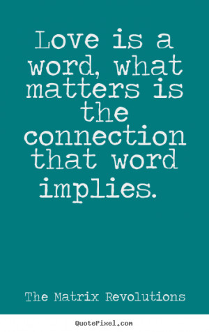 ... that word implies... The Matrix Revolutions famous love quote