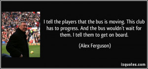 tell the players that the bus is moving. This club has to progress ...