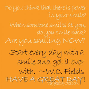 ... quotes - Start every day with a smile and get it over with.W.C. Fields