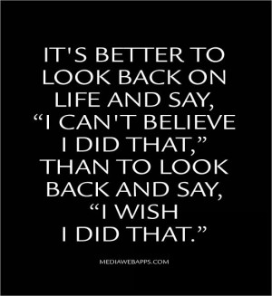 It's better to look back on life and say, 