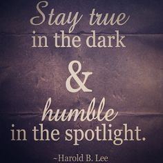 ... this quote from Harold B. Lee! It's all about staying humble! More