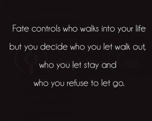 Fate controls who walk into your life but you decide who you let walk ...