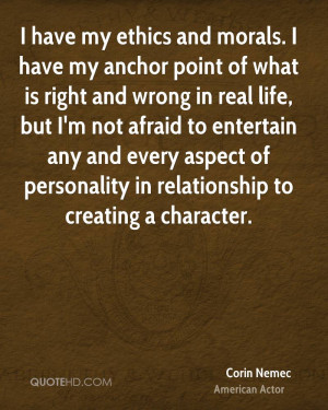 have my ethics and morals. I have my anchor point of what is right ...