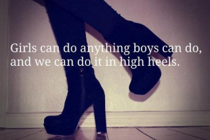 girls can do anything boys can do, and we can do it in high heels.
