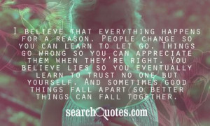 believe that everything happens for a reason. People change so you ...