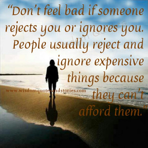 don't feel bad if someone rejects you or ignores you as people ignore ...
