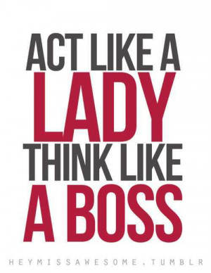 Act like a Lady, Think like a Boss.