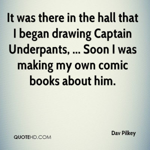 It was there in the hall that I began drawing Captain Underpants ...