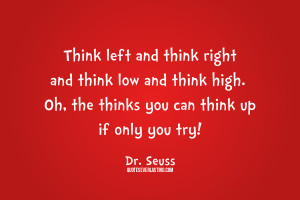 ... high. Oh, the thinks you can think up if only you try! Dr. Seuss quote