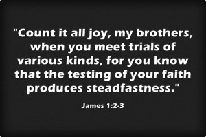 James 1:2-3 “Count it all joy, my brothers, when you meet trials of ...
