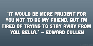 It would be more prudent for you not to be my friend. But I’m tired ...