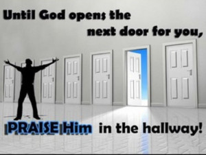 Until God opens the next door for you, praise him in the hallway!