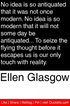Ellen Glasgow - No idea is so antiquated that it was not once modern ...