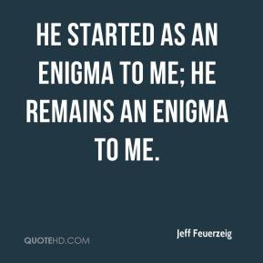 ... Feuerzeig - He started as an enigma to me; he remains an enigma to me