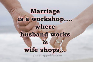 Funny Quote: Marriage is a workshop where husband works & wife shops ...