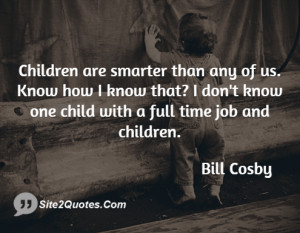 Children are smarter than any of us. Know how I know that? I don't ...